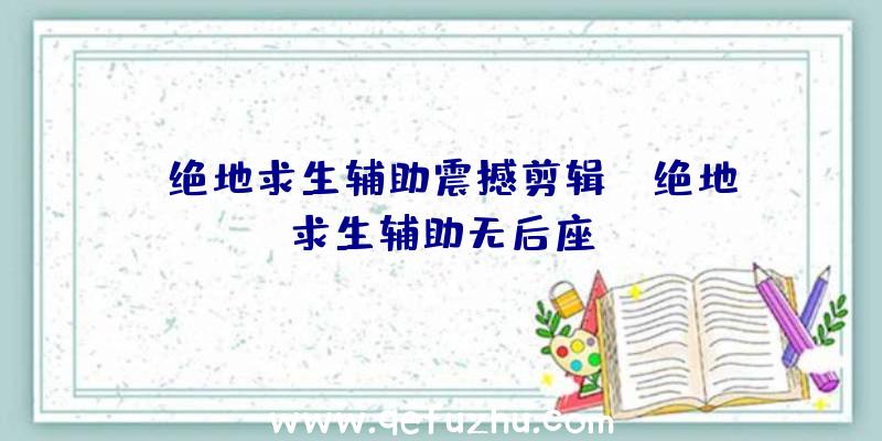 「绝地求生辅助震撼剪辑」|绝地求生辅助无后座